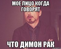 мое лицо когда говорят что Димон рак