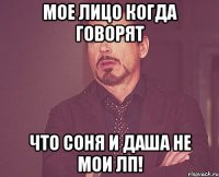мое лицо когда говорят что Соня и Даша не мои лп!