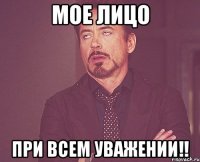мое лицо при всем уважении!!