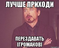 лучше приходи перездавать [громаков]