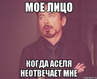 мое лицо когда Аселя неотвечает мне