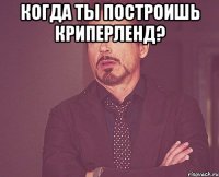 Когда ты построишь КриперЛенд? 