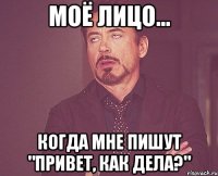 МОЁ ЛИЦО... КОГДА МНЕ ПИШУТ "ПРИВЕТ, КАК ДЕЛА?"