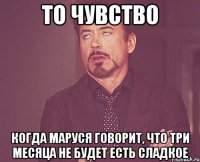 То чувство Когда Маруся говорит, что три месяца не будет есть сладкое