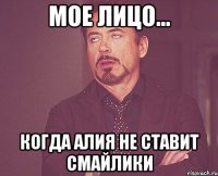 мое лицо... когда алия не ставит смайлики