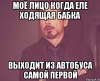 Моё лицо когда еле ходящая бабка выходит из автобуса самой первой