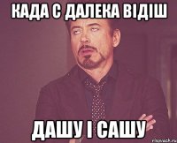 КАДА С ДАЛЕКА ВІДІШ ДАШУ І САШУ