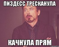 пиздесс тресканула качнула прям