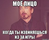 Моё лицо Когда ты извиняешься из за игры