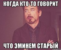Когда кто-то говорит Что Эминем старый