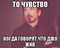ТО ЧУВСТВО КОГДА ГОВОРЯТ ЧТО ДЖО ЖИВ