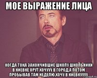 мое выражение лица когда тока закончившие школу школьники в киевке орут хочууу в город,а потом пробывав там неделю,хочу в киевкуууу