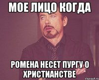 Мое лицо когда Ромена несет пургу о христианстве