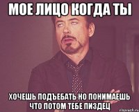 мое лицо когда ты хочешь подъебать но понимаешь что потом тебе пиздец