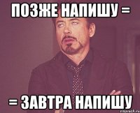 позже напишу = = завтра напишу