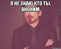 Я НЕ ЗНАЮ КТО ТЫ, АНОНИМ 