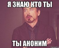 Я ЗНАЮ КТО ТЫ ТЫ АНОНИМ