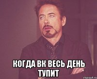  когда вк весь день тупит