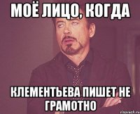 моё лицо, когда клементьева пишет не грамотно