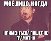 моё лицо, когда климентьева пишет не грамотно
