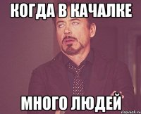 КОГДА В КАЧАЛКЕ МНОГО ЛЮДЕЙ