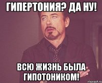 Гипертония? Да ну! Всю жизнь была гипотоником!