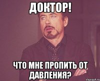 Доктор! Что мне пропить от давления?