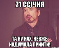 21 ссічня та ну нах, невже надумала прийти!