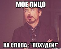 Мое лицо на слова : "Похудей!"
