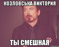 Козловська Виктория ты смешная