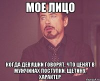 Мое лицо Когда девушки говорят, что ценят в мужчинах поступки, щетину, характер