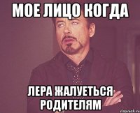 Мое лицо когда Лера жалуеться родителям