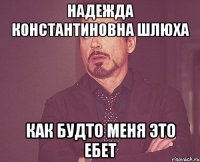 Надежда Константиновна шлюха Как будто меня это ебет