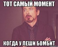 тот самый момент когда у леши бомбит