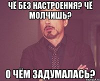 Чё без настроения? Чё молчишь? О чём задумалась?