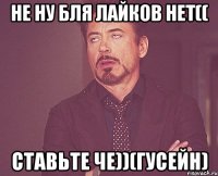 Не ну бля лайков нет(( Ставьте че))(Гусейн)