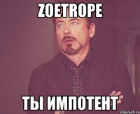 Zoetrope ты импотент