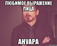 Любимое выражение лица Ануара