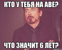 кто у тебя на аве? что значит 6 лет?