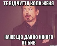 те відчуття коли Женя каже що давно нікого не бив