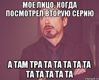 Мое лицо, когда посмотрел вторую серию А там ТРА ТА ТА ТА ТА ТА ТА ТА ТА ТА ТА