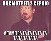 посмотрел 2 серию а там ТРА ТА ТА ТА ТА ТА ТА ТА ТА ТА ТА