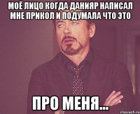 Моё лицо когда Данияр написал мне прикол и подумала что это ПРО МЕНЯ...