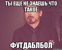 ты еще не знаешь что такое футдаблбол