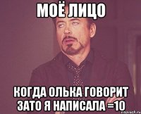 МОЁ ЛИЦО когда Олька говорит зато я написала =10