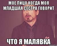 Мое лицо когда моя младшая сестра говорит что я малявка