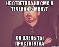 не ответила на смс в течении 5 минут он олень ты проститутка