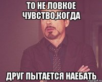 то не ловкое чувство,когда друг пытается наебать