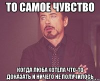 то самое чувство когда Люба хотела что-то доказать и ничего не получилось