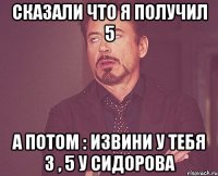 Сказали что я получил 5 А потом : Извини у тебя 3 , 5 у Сидорова